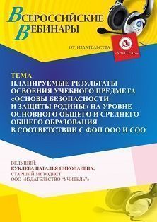 Вебинар «Планируемые результаты освоения учебного предмета “Основы безопасности и защиты Родины” на уровне основного общего и среднего общего образования в соответствии с ФОП ООО и СОО»