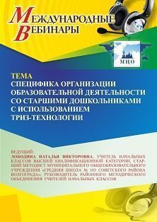 Международный вебинар «Специфика организации образовательной деятельности со старшими дошкольниками с использованием ТРИЗ-технологии»