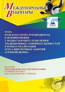 Международный вебинар «Роль классного руководителя в формировании у подрастающего поколения традиционных семейных ценностей в рамках реализации курса внеурочных занятий “Семьеведение”»