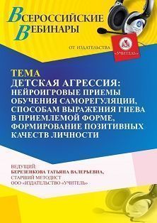 Вебинар «Детская агрессия: нейроигровые приемы обучению саморегуляции, способам выражения гнева в приемлемой форме, формирование  позитивных качеств личности»