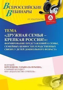 Вебинар «“Дружная семья – крепкая Россия!”: формирование представлений о семье, семейных ценностях и родственных связях у детей дошкольного возраста»