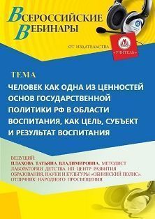 Вебинар «Человек как одна из ценностей основ государственной политики РФ в области воспитания, как цель, субъект и результат воспитания»