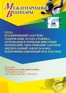 Международный вебинар «Планирование закупок: содержание плана-графика, основания и порядок внесения изменений. Обоснование закупок (Федеральный закон № 44-ФЗ). Идентификационный код закупки»