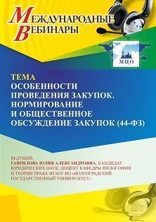 Международный вебинар «Особенности проведения закупок. Нормирование и общественное обсуждение закупок (Федеральный закон № 44-ФЗ)»