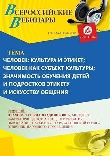 Вебинар «Человек: культура и этикет; человек как субъект культуры; значимость обучения детей и подростков этикету и искусству общения»