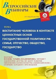 Вебинар «Воспитание человека в контексте ценностных основ государственной политики РФ: семья, Отечество, общество, государство»