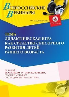 Вебинар «Дидактическая игра как средство сенсорного развития детей раннего возраста»