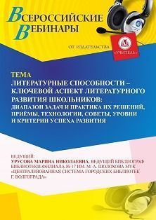 Вебинар «Литературные способности – ключевой аспект литературного развития школьников: диапазон задач и практика их решений, приёмы, технологии, советы, уровни и критерии успеха развития»