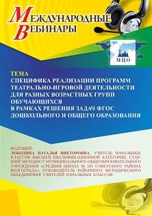 Международный вебинар «Специфика реализации программ театрально-игровой деятельности для разных возрастных групп обучающихся в рамках решения задач ФГОС дошкольного и общего образования»