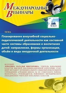 Международный вебинар «Планирование внеучебной социально-педагогической деятельности как составной части системы образования и воспитания детей: направления, формы организации, объём и виды внеурочной деятельности»