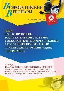 Вебинар «Проектирование воспитательной системы в образовательных организациях в Год защитника Отечества: планирование, организация, содержание»